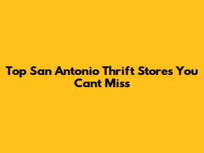Top San Antonio Thrift Stores You Can't Miss