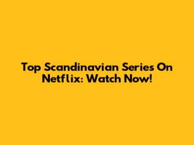 Top Scandinavian Series On Netflix: Watch Now!