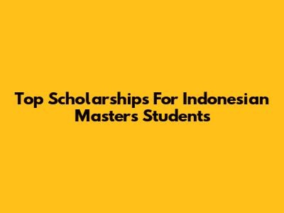 Top Scholarships For Indonesian Master's Students