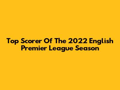 Top Scorer Of The 2022 English Premier League Season