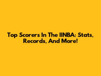 Top Scorers In The IINBA: Stats, Records, And More!