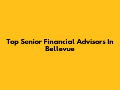 Top Senior Financial Advisors In Bellevue