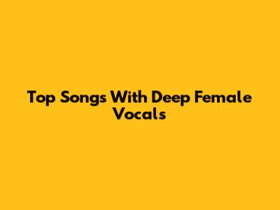 Top Songs With Deep Female Vocals