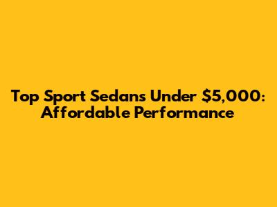 Top Sport Sedans Under $5,000: Affordable Performance