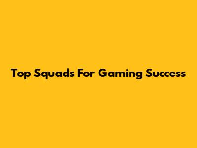 Top Squads For Gaming Success