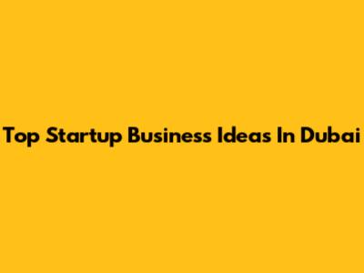 Top Startup Business Ideas In Dubai