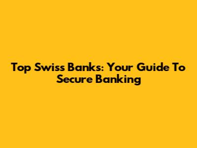 Top Swiss Banks: Your Guide To Secure Banking