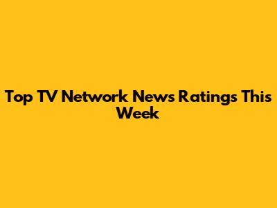Top TV Network News Ratings This Week