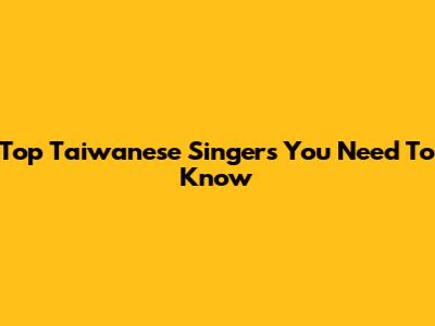 Top Taiwanese Singers You Need To Know