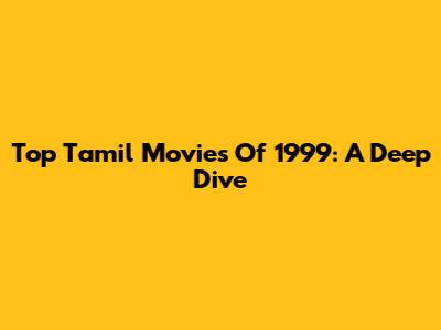 Top Tamil Movies Of 1999: A Deep Dive
