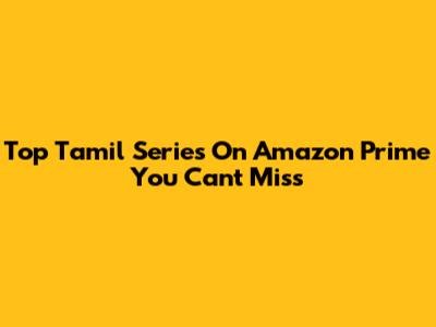 Top Tamil Series On Amazon Prime You Can't Miss
