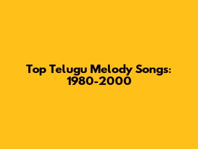 Top Telugu Melody Songs: 1980-2000
