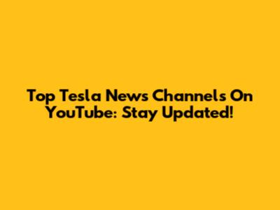 Top Tesla News Channels On YouTube: Stay Updated!