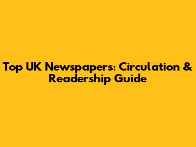 Top UK Newspapers: Circulation & Readership Guide