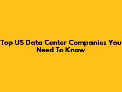 Top US Data Center Companies You Need To Know