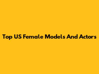 Top US Female Models And Actors