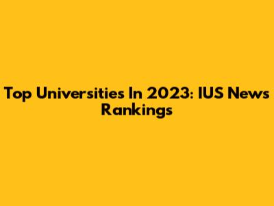 Top Universities In 2023: IUS News Rankings