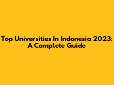 Top Universities In Indonesia 2023: A Complete Guide