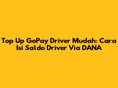 Top Up GoPay Driver Mudah: Cara Isi Saldo Driver Via DANA
