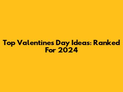 Top Valentine's Day Ideas: Ranked For 2024