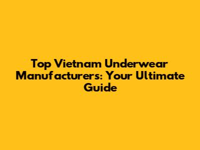 Top Vietnam Underwear Manufacturers: Your Ultimate Guide