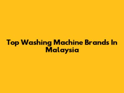 Top Washing Machine Brands In Malaysia