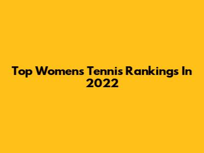 Top Women's Tennis Rankings In 2022