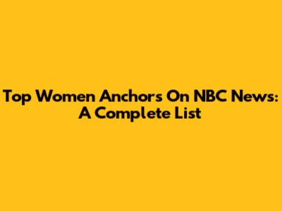 Top Women Anchors On NBC News: A Complete List