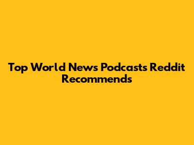 Top World News Podcasts Reddit Recommends