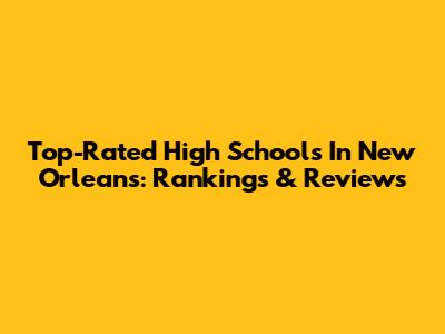 Top-Rated High Schools In New Orleans: Rankings & Reviews
