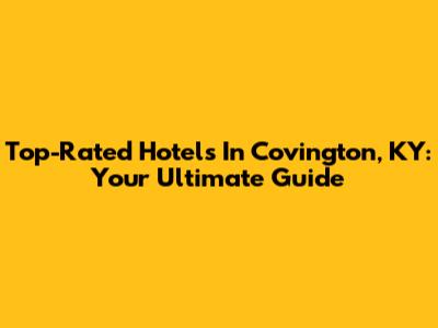 Top-Rated Hotels In Covington, KY: Your Ultimate Guide