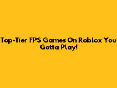 Top-Tier FPS Games On Roblox You Gotta Play!