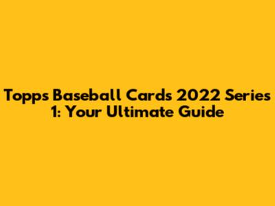 Topps Baseball Cards 2022 Series 1: Your Ultimate Guide