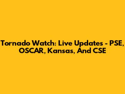 Tornado Watch: Live Updates - PSE, OSCAR, Kansas, And CSE