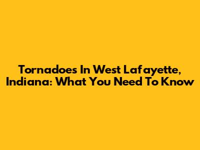 Tornadoes In West Lafayette, Indiana: What You Need To Know