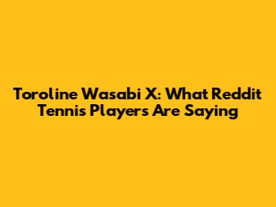 Toroline Wasabi X: What Reddit Tennis Players Are Saying