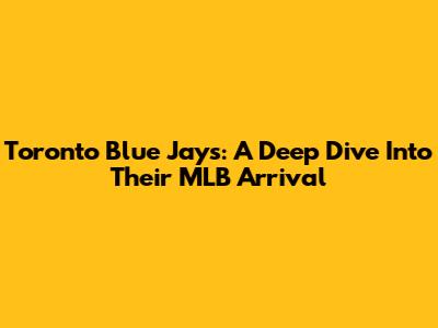 Toronto Blue Jays: A Deep Dive Into Their MLB Arrival
