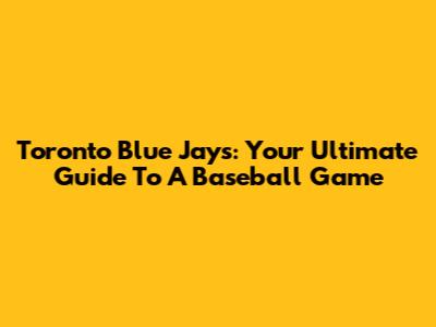 Toronto Blue Jays: Your Ultimate Guide To A Baseball Game
