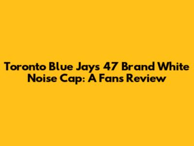 Toronto Blue Jays '47 Brand White Noise Cap: A Fan's Review