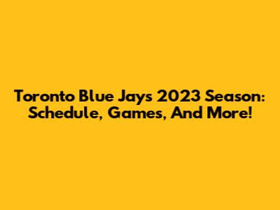 Toronto Blue Jays 2023 Season: Schedule, Games, And More!