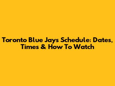 Toronto Blue Jays Schedule: Dates, Times & How To Watch