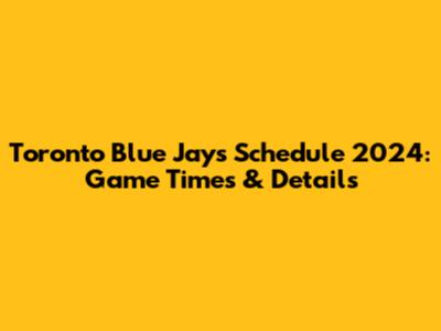 Toronto Blue Jays Schedule 2024: Game Times & Details
