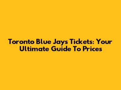 Toronto Blue Jays Tickets: Your Ultimate Guide To Prices