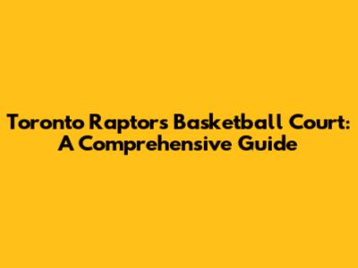 Toronto Raptors Basketball Court: A Comprehensive Guide