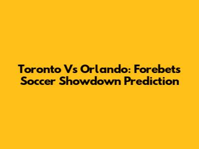 Toronto Vs Orlando: Forebet's Soccer Showdown Prediction
