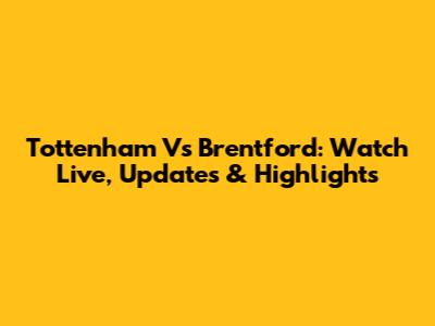 Tottenham Vs Brentford: Watch Live, Updates & Highlights