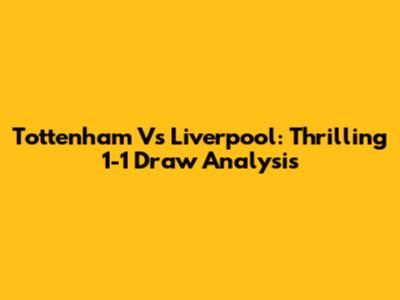 Tottenham Vs Liverpool: Thrilling 1-1 Draw Analysis