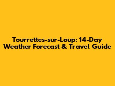 Tourrettes-sur-Loup: 14-Day Weather Forecast & Travel Guide