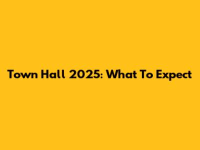 Town Hall 2025: What To Expect