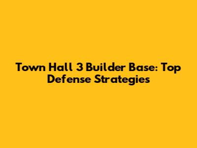 Town Hall 3 Builder Base: Top Defense Strategies
